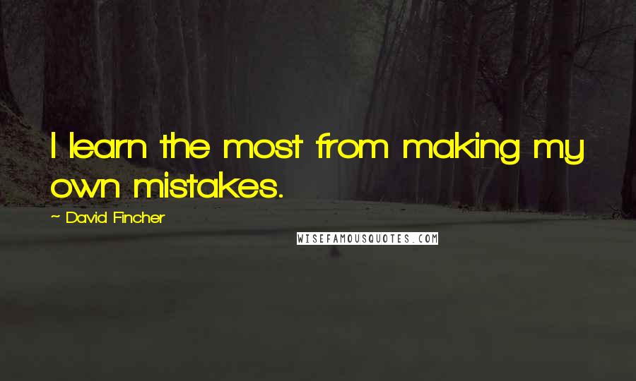 David Fincher Quotes: I learn the most from making my own mistakes.