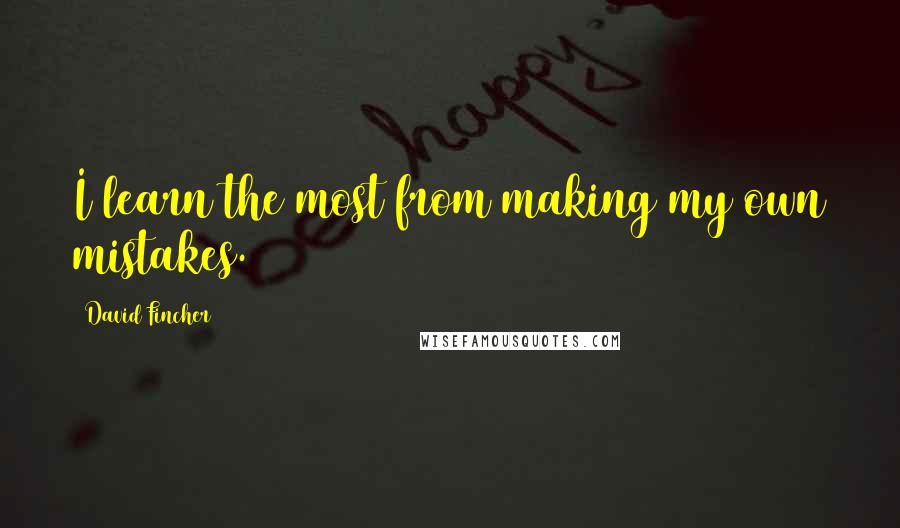 David Fincher Quotes: I learn the most from making my own mistakes.