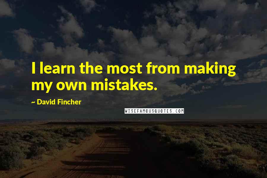 David Fincher Quotes: I learn the most from making my own mistakes.