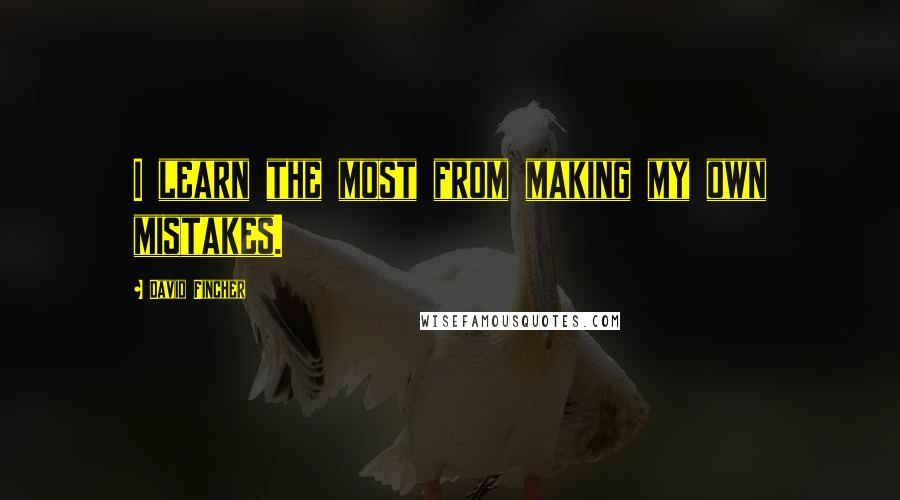 David Fincher Quotes: I learn the most from making my own mistakes.