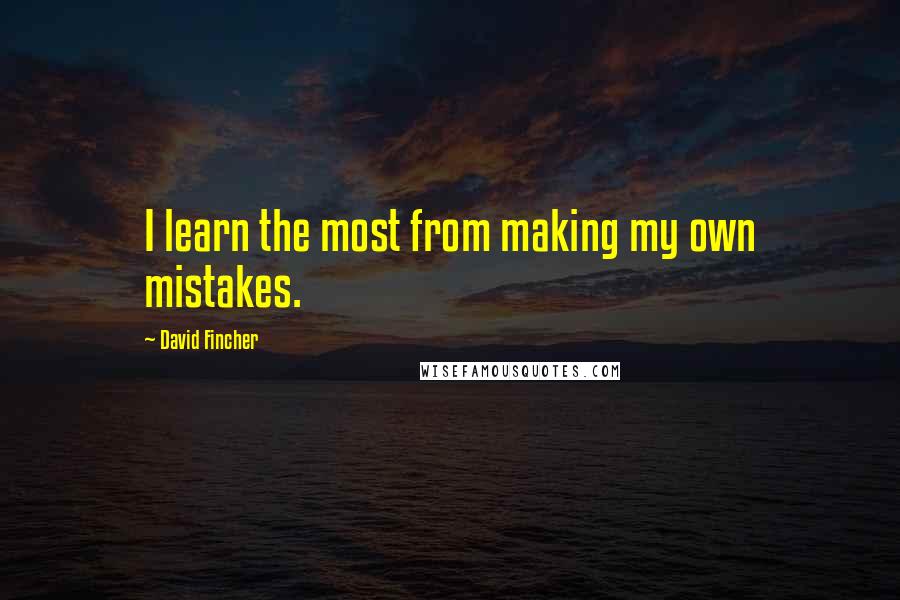 David Fincher Quotes: I learn the most from making my own mistakes.