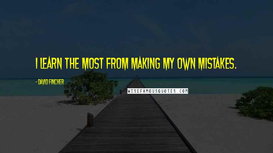 David Fincher Quotes: I learn the most from making my own mistakes.