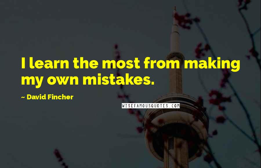 David Fincher Quotes: I learn the most from making my own mistakes.