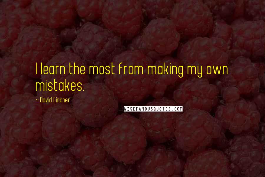 David Fincher Quotes: I learn the most from making my own mistakes.