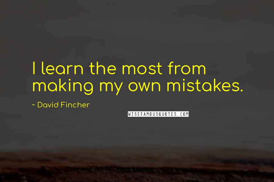 David Fincher Quotes: I learn the most from making my own mistakes.