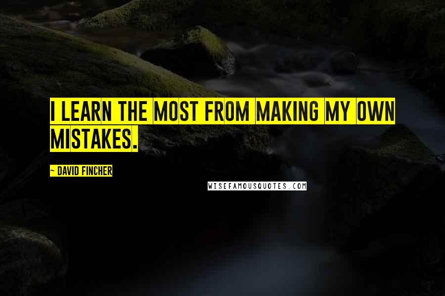 David Fincher Quotes: I learn the most from making my own mistakes.