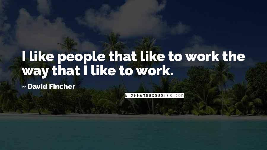 David Fincher Quotes: I like people that like to work the way that I like to work.