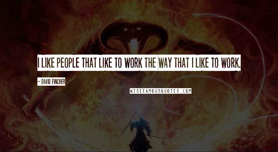 David Fincher Quotes: I like people that like to work the way that I like to work.