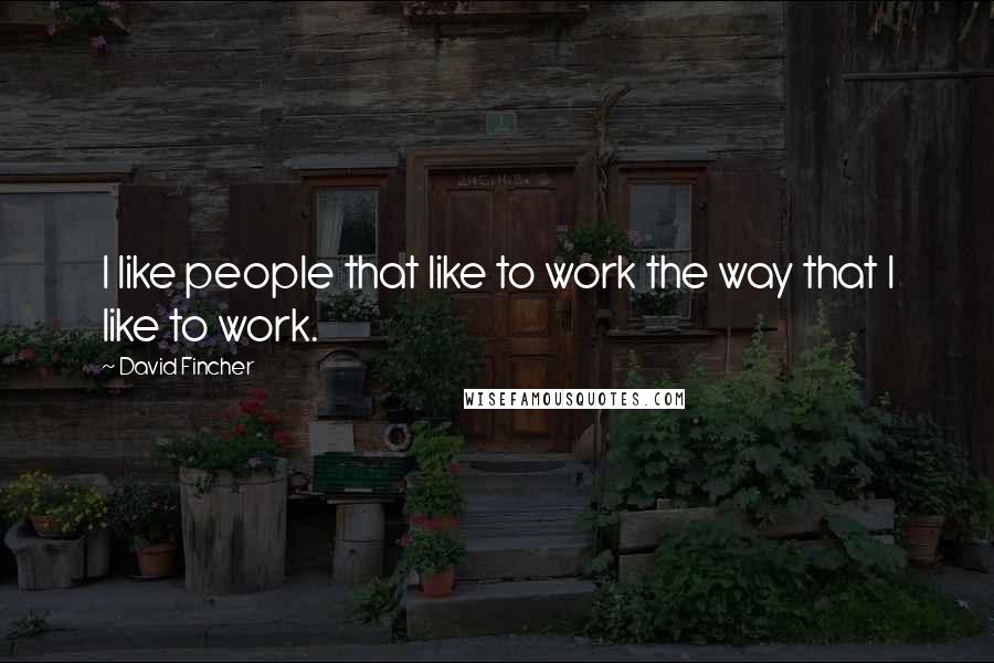 David Fincher Quotes: I like people that like to work the way that I like to work.