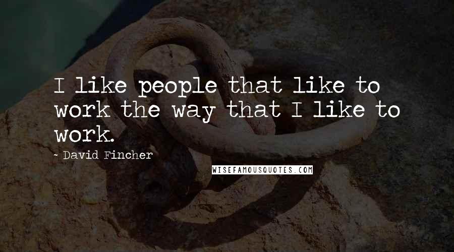 David Fincher Quotes: I like people that like to work the way that I like to work.