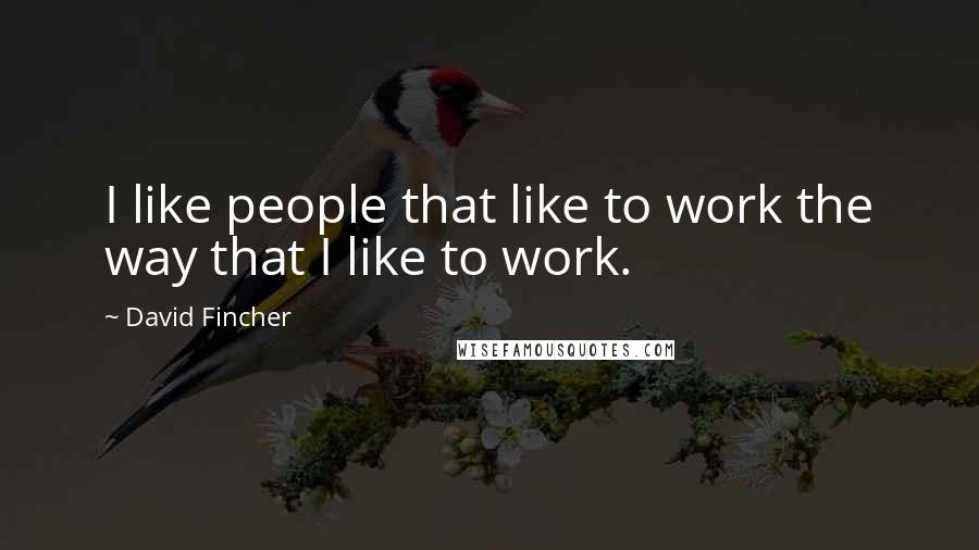 David Fincher Quotes: I like people that like to work the way that I like to work.