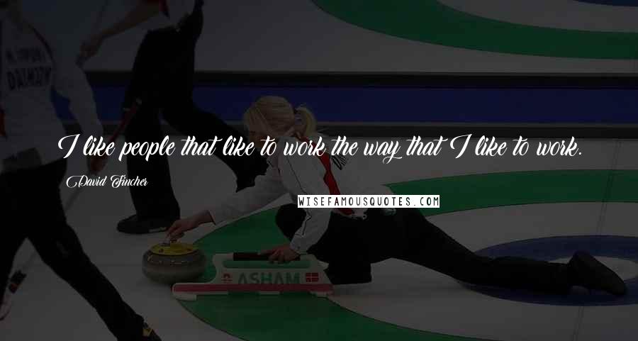 David Fincher Quotes: I like people that like to work the way that I like to work.