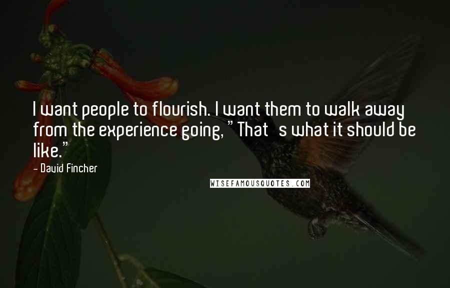 David Fincher Quotes: I want people to flourish. I want them to walk away from the experience going, "That's what it should be like."