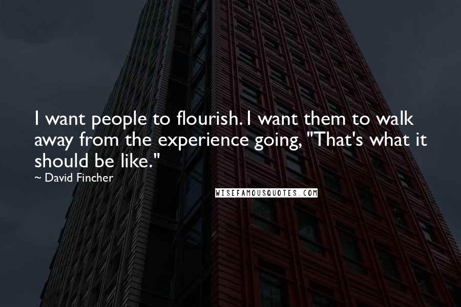 David Fincher Quotes: I want people to flourish. I want them to walk away from the experience going, "That's what it should be like."