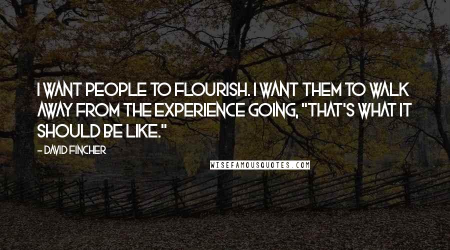 David Fincher Quotes: I want people to flourish. I want them to walk away from the experience going, "That's what it should be like."