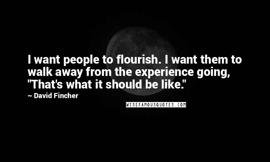 David Fincher Quotes: I want people to flourish. I want them to walk away from the experience going, "That's what it should be like."