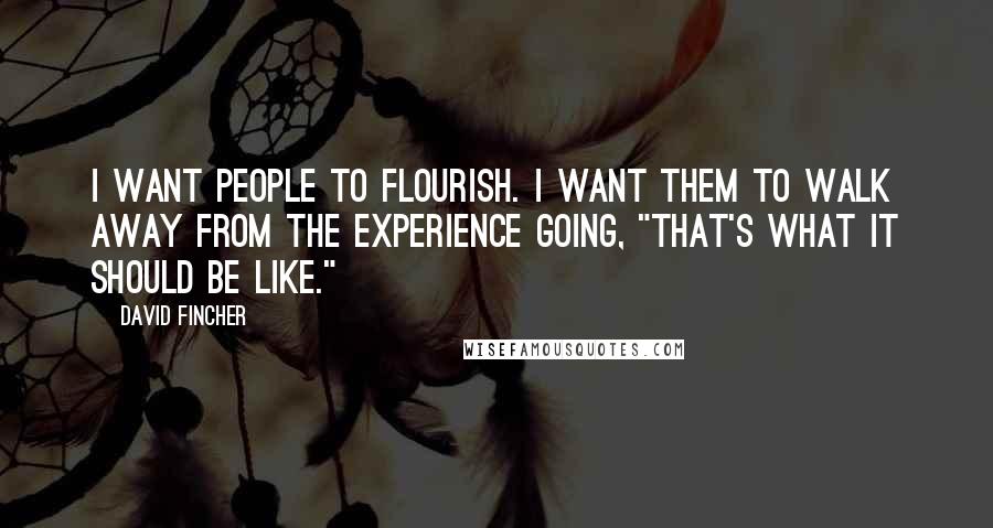 David Fincher Quotes: I want people to flourish. I want them to walk away from the experience going, "That's what it should be like."