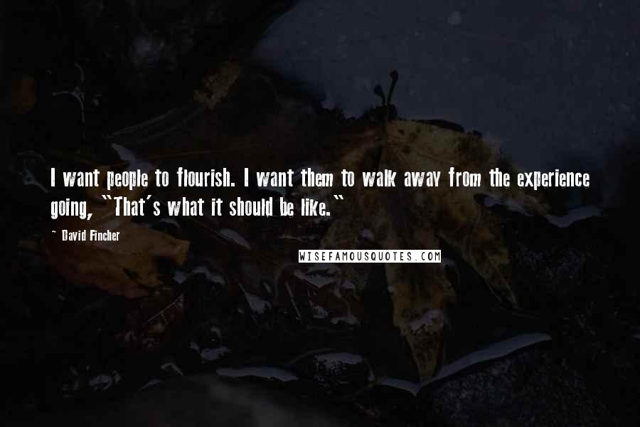 David Fincher Quotes: I want people to flourish. I want them to walk away from the experience going, "That's what it should be like."