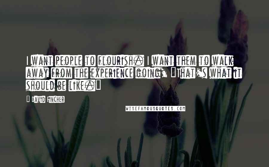 David Fincher Quotes: I want people to flourish. I want them to walk away from the experience going, "That's what it should be like."