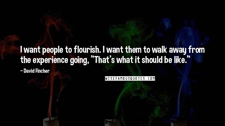 David Fincher Quotes: I want people to flourish. I want them to walk away from the experience going, "That's what it should be like."