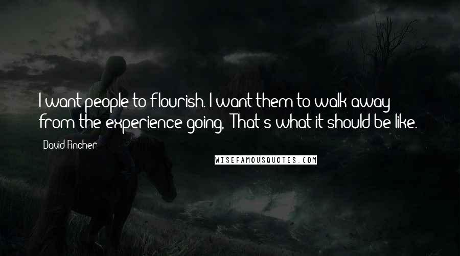 David Fincher Quotes: I want people to flourish. I want them to walk away from the experience going, "That's what it should be like."