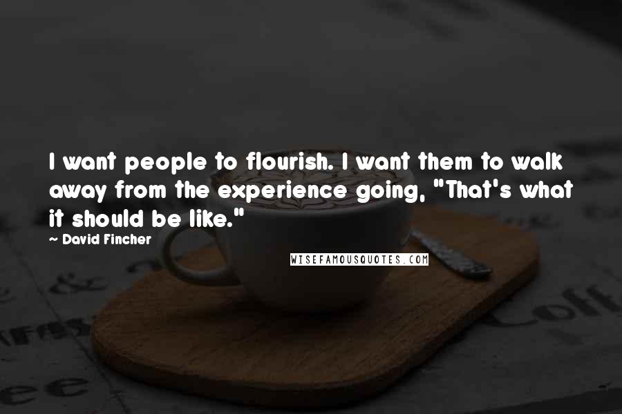 David Fincher Quotes: I want people to flourish. I want them to walk away from the experience going, "That's what it should be like."