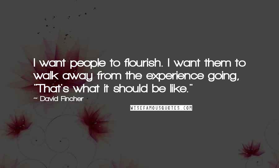 David Fincher Quotes: I want people to flourish. I want them to walk away from the experience going, "That's what it should be like."