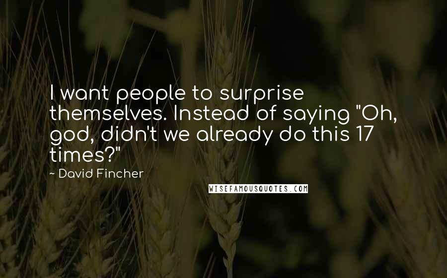 David Fincher Quotes: I want people to surprise themselves. Instead of saying "Oh, god, didn't we already do this 17 times?"