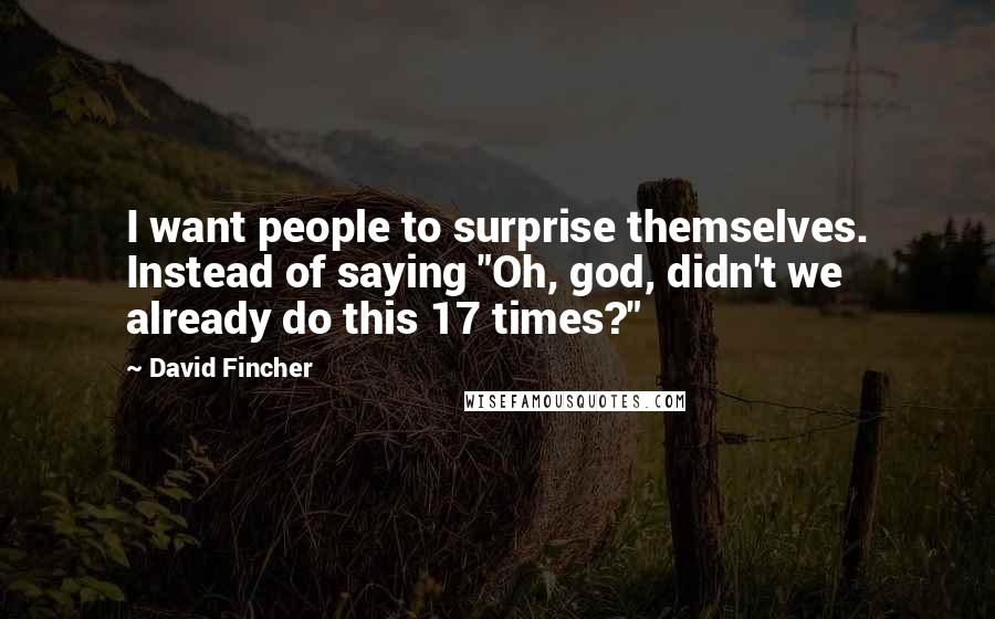 David Fincher Quotes: I want people to surprise themselves. Instead of saying "Oh, god, didn't we already do this 17 times?"