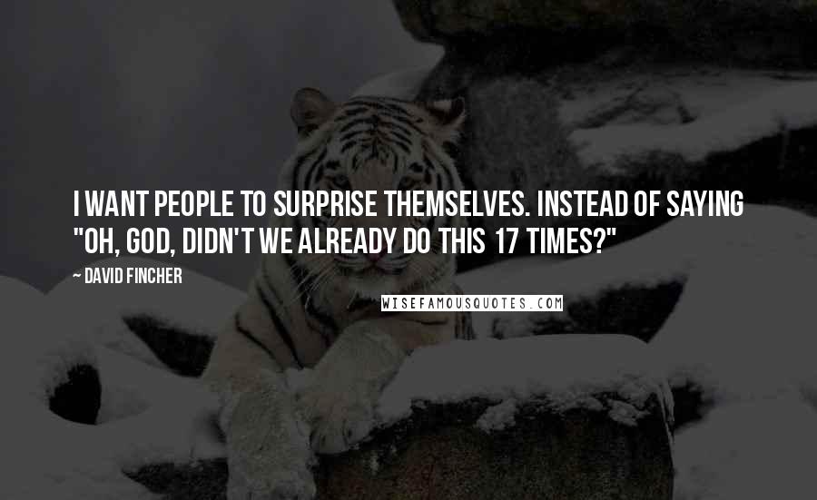 David Fincher Quotes: I want people to surprise themselves. Instead of saying "Oh, god, didn't we already do this 17 times?"