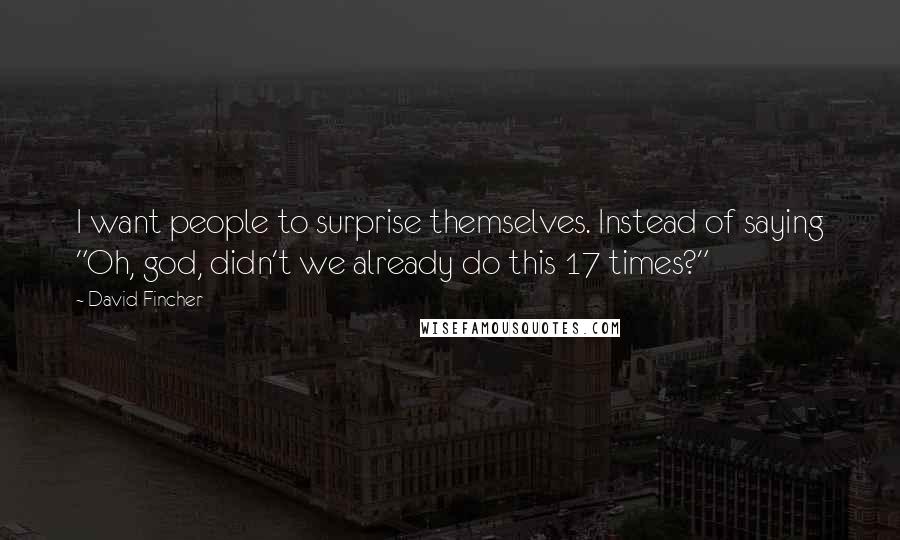 David Fincher Quotes: I want people to surprise themselves. Instead of saying "Oh, god, didn't we already do this 17 times?"