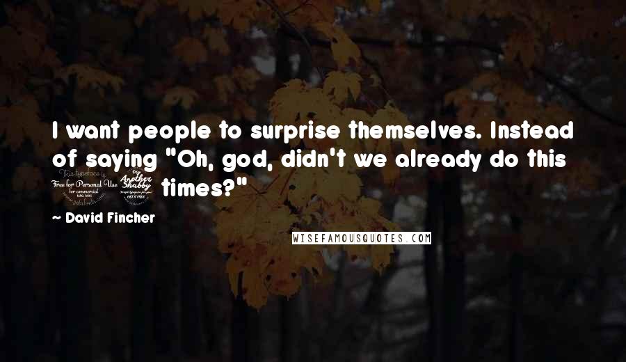 David Fincher Quotes: I want people to surprise themselves. Instead of saying "Oh, god, didn't we already do this 17 times?"