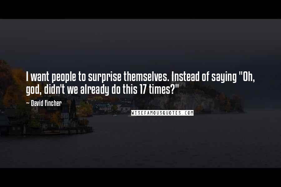 David Fincher Quotes: I want people to surprise themselves. Instead of saying "Oh, god, didn't we already do this 17 times?"