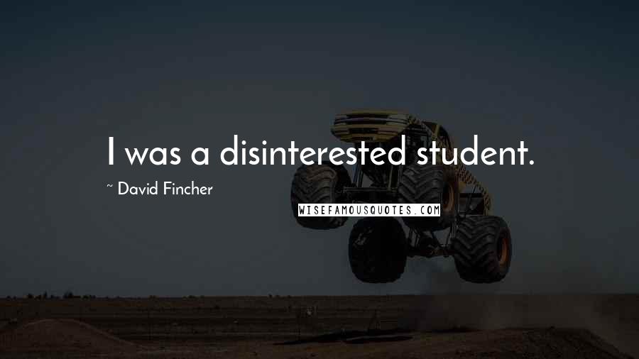David Fincher Quotes: I was a disinterested student.