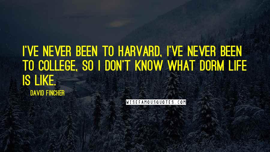 David Fincher Quotes: I've never been to Harvard, I've never been to college, so I don't know what dorm life is like.