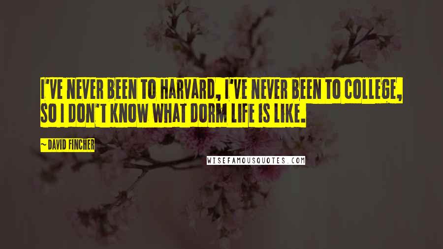 David Fincher Quotes: I've never been to Harvard, I've never been to college, so I don't know what dorm life is like.