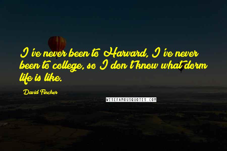 David Fincher Quotes: I've never been to Harvard, I've never been to college, so I don't know what dorm life is like.
