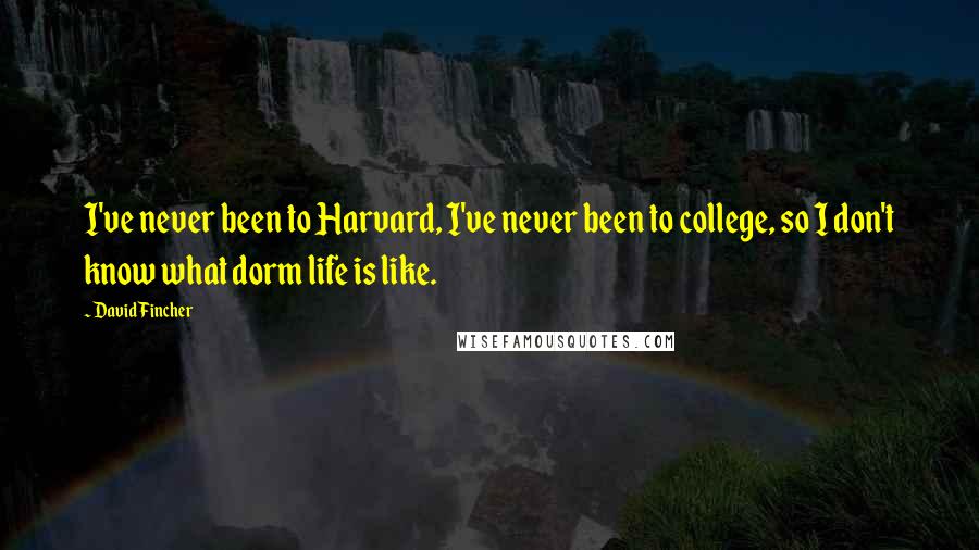 David Fincher Quotes: I've never been to Harvard, I've never been to college, so I don't know what dorm life is like.