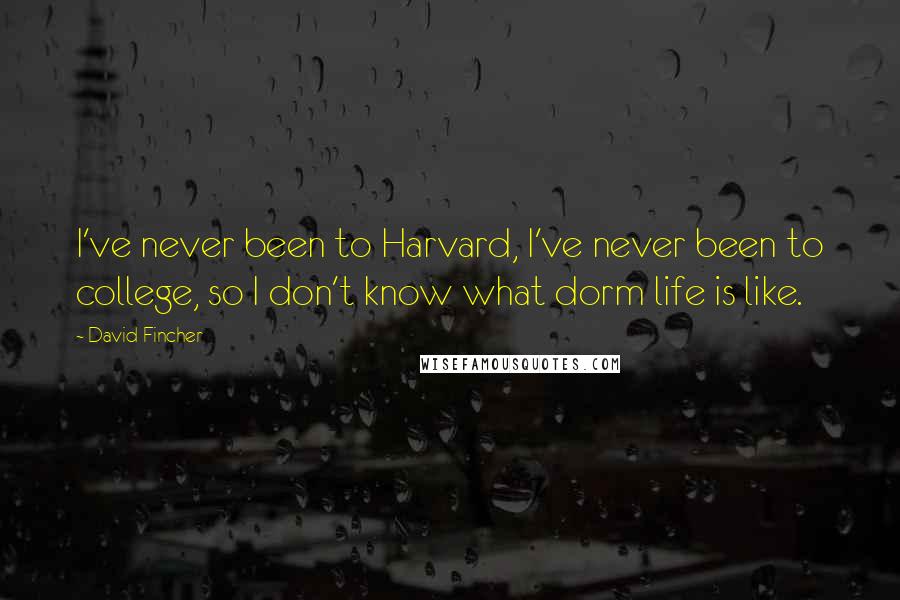 David Fincher Quotes: I've never been to Harvard, I've never been to college, so I don't know what dorm life is like.