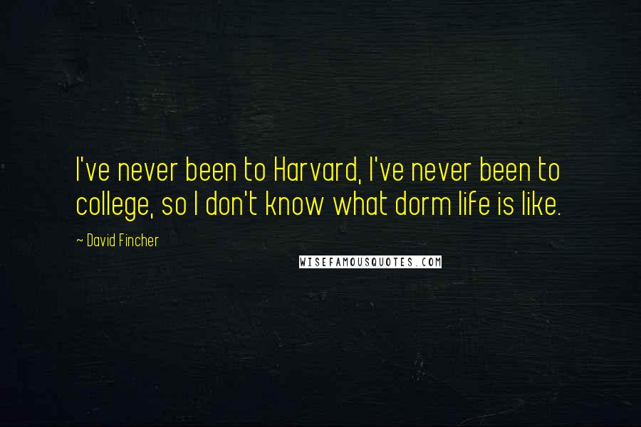 David Fincher Quotes: I've never been to Harvard, I've never been to college, so I don't know what dorm life is like.