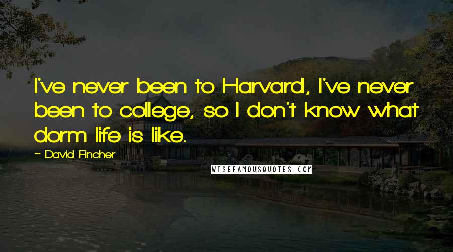 David Fincher Quotes: I've never been to Harvard, I've never been to college, so I don't know what dorm life is like.