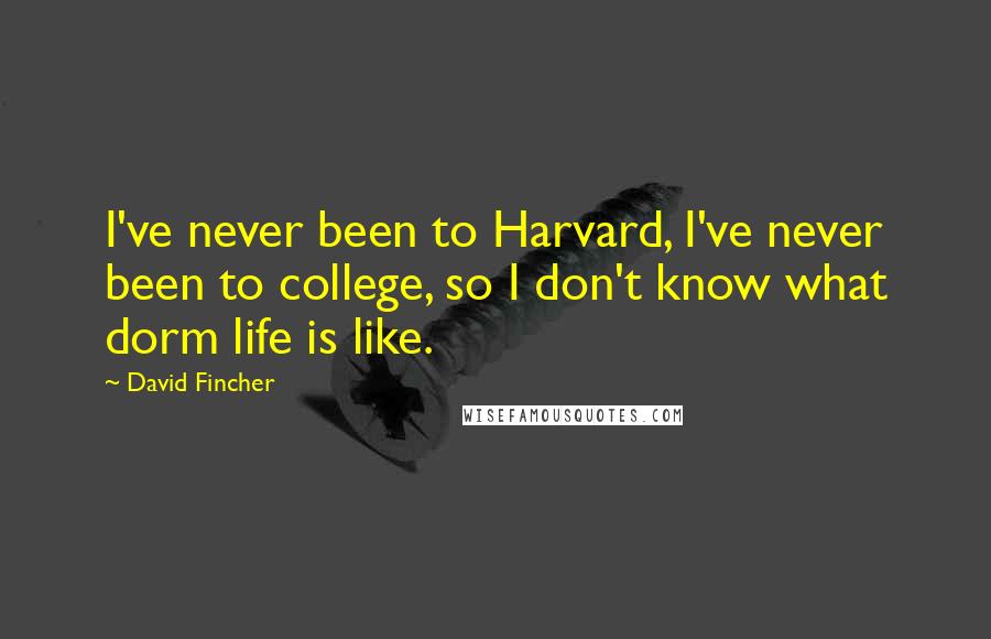 David Fincher Quotes: I've never been to Harvard, I've never been to college, so I don't know what dorm life is like.
