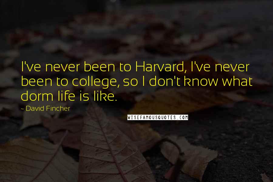 David Fincher Quotes: I've never been to Harvard, I've never been to college, so I don't know what dorm life is like.