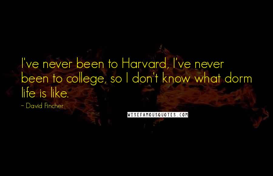 David Fincher Quotes: I've never been to Harvard, I've never been to college, so I don't know what dorm life is like.