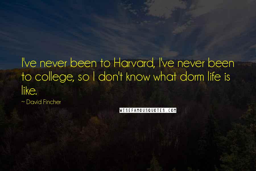David Fincher Quotes: I've never been to Harvard, I've never been to college, so I don't know what dorm life is like.
