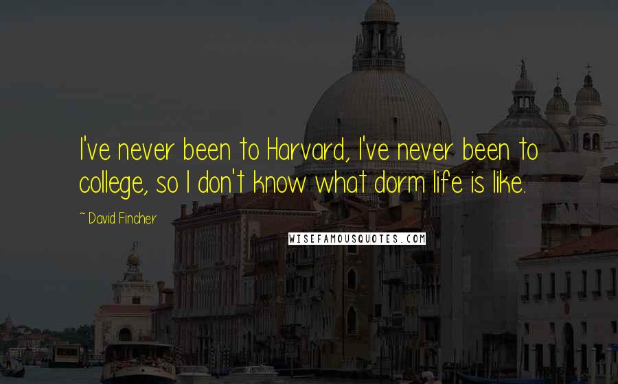 David Fincher Quotes: I've never been to Harvard, I've never been to college, so I don't know what dorm life is like.
