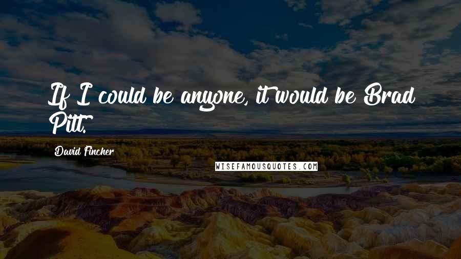 David Fincher Quotes: If I could be anyone, it would be Brad Pitt.