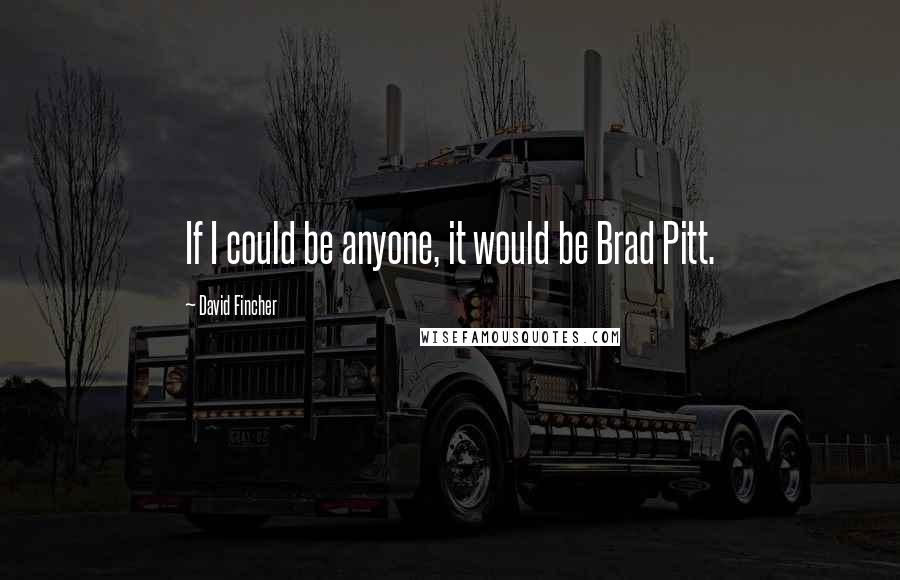 David Fincher Quotes: If I could be anyone, it would be Brad Pitt.