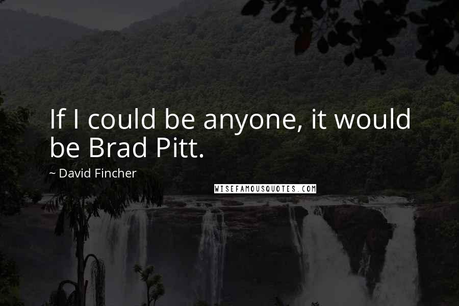 David Fincher Quotes: If I could be anyone, it would be Brad Pitt.