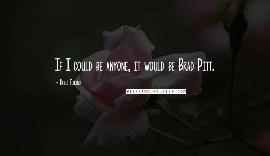 David Fincher Quotes: If I could be anyone, it would be Brad Pitt.